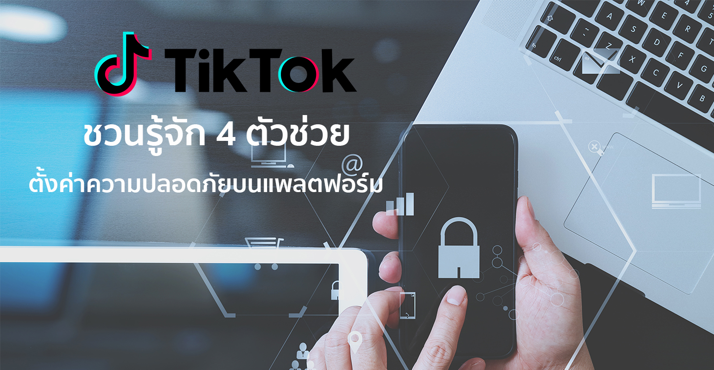 TikTok ชวนรู้จัก 4 ตัวช่วยตั้งค่าความปลอดภัยบนแพลตฟอร์ม